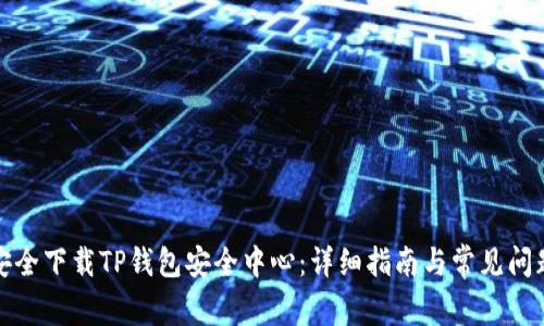 如何安全下载TP钱包安全中心:详细指南与常见问题解答