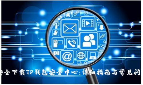 如何安全下载TP钱包安全中心:详细指南与常见问题解答