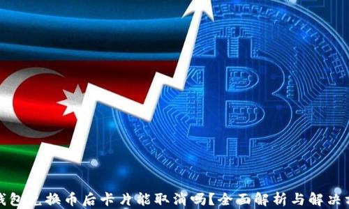 TP钱包兑换币后卡片能取消吗?全面解析与解决方案