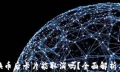 TP钱包兑换币后卡片能取消吗?全面解析与解决方