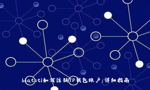 biatoti如何注销TP钱包账户:详细指南