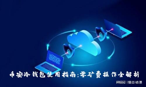 币安冷钱包使用指南:零矿费操作全解析