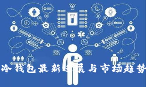 库神冷钱包最新进展与市场趋势分析