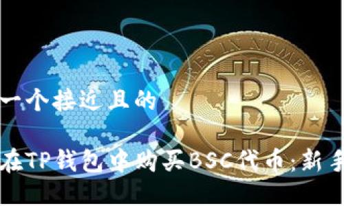 思考一个接近且的
如何在TP钱包中购买BSC代币:新手指南