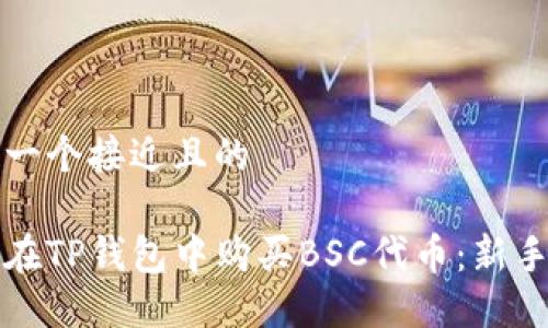 思考一个接近且的
如何在TP钱包中购买BSC代币:新手指南