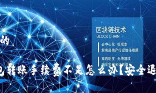 接近且的
TP钱包转账手续费不足怎么办?安全退款指南