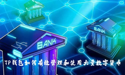 TP钱包如何有效管理和使用大量数字货币