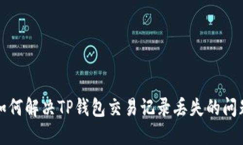 如何解决TP钱包交易记录丢失的问题