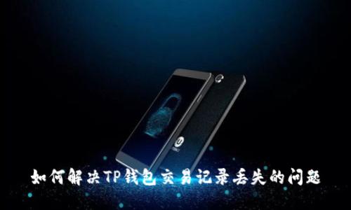 如何解决TP钱包交易记录丢失的问题