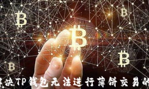 如何解决TP钱包无法进行薄饼交易的问题?