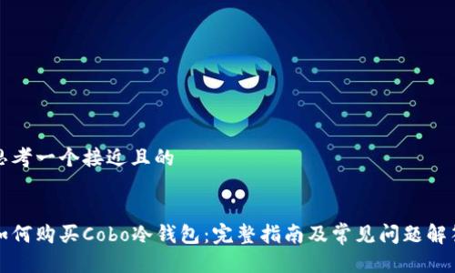 思考一个接近且的
如何购买Cobo冷钱包:完整指南及常见问题解答