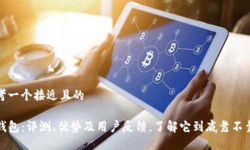思考一个接近且的
TP钱包:评测、优势及用户反馈,了解它到底靠不靠谱