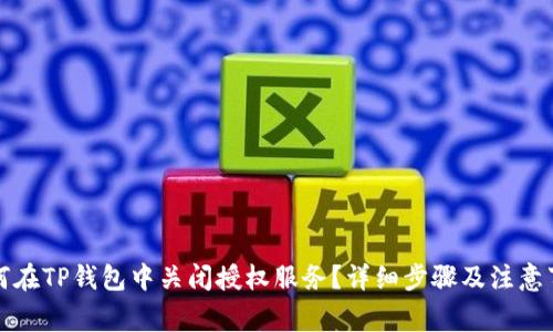 如何在TP钱包中关闭授权服务?详细步骤及注意事项