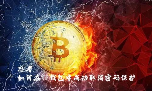 思考
如何在TP钱包中成功取消密码保护