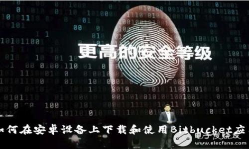 如何在安卓设备上下载和使用Bitbucket应用