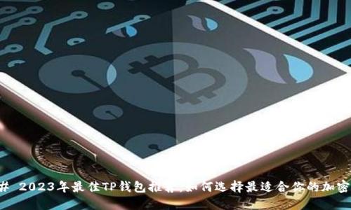 ### 2023年最佳TP钱包推荐:如何选择最适合你的加密钱包