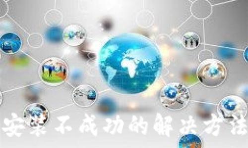 TP钱包安装不成功的解决方法与技巧