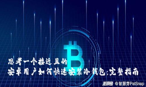 思考一个接近且的
安卓用户如何快速安装冷钱包:完整指南