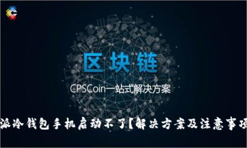 比特派冷钱包手机启动不了?解决方案及注意事项分析