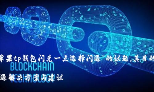 提示:以下内容是一个示例,关于“苹果tp钱包闪兑一点选择闪退”的议题,其目的在于构建的以及相关内容的大纲。
如何解决苹果TP钱包闪兑问题?闪退解决方案与建议