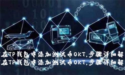 如何在TP钱包中添加测试币OKT,步骤详细解析
如何在TP钱包中添加测试币OKT,步骤详细解析