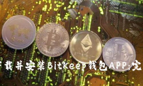 如何下载并安装BitKeep钱包APP:完整指南
