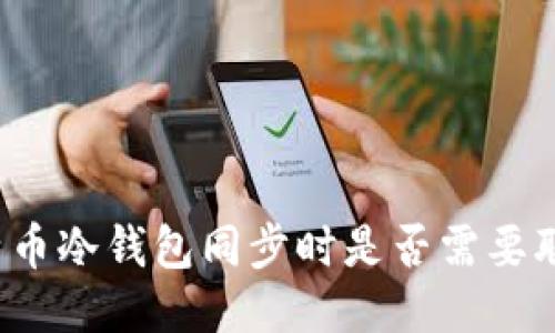 比特币冷钱包同步时是否需要联网?