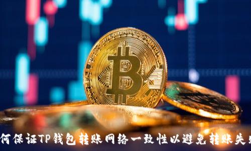 如何保证TP钱包转账网络一致性以避免转账失败?