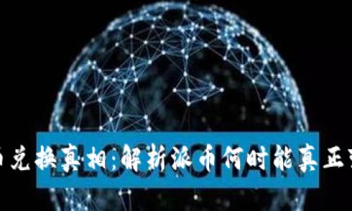 派币兑换真相:解析派币何时能真正变现