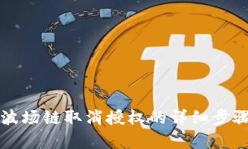 TP钱包波场链取消授权的详细步骤与解析