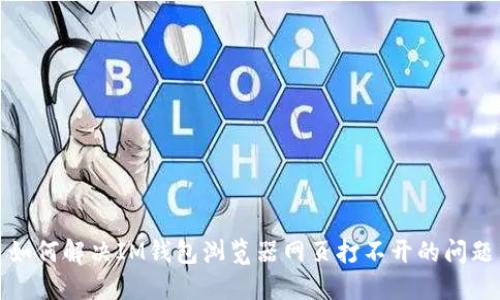 如何解决IM钱包浏览器网页打不开的问题