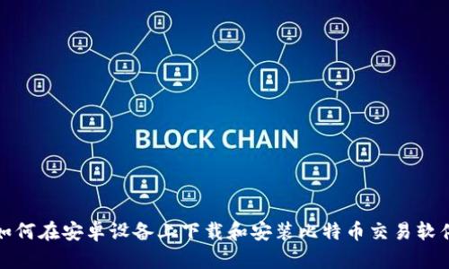 如何在安卓设备上下载和安装比特币交易软件