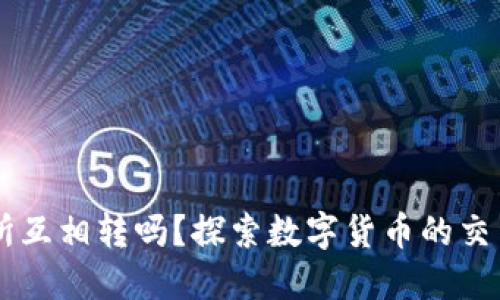 币能在交易所互相转吗?探索数字货币的交易与转移规则