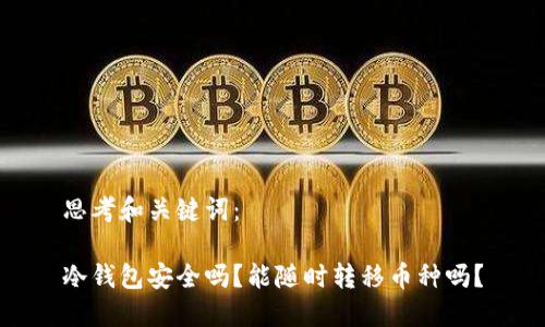 思考和关键词:
冷钱包安全吗?能随时转移币种吗?