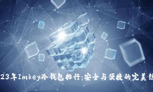 2023年Imkey冷钱包排行:安全与便捷的完美结合