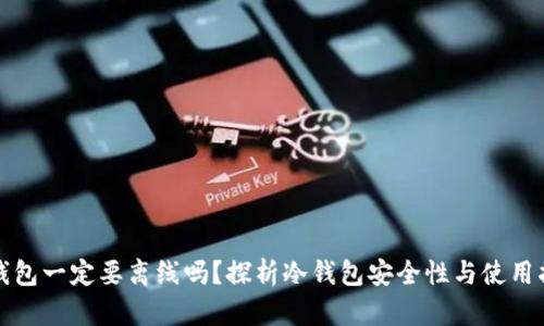 冷钱包一定要离线吗?探析冷钱包安全性与使用指南