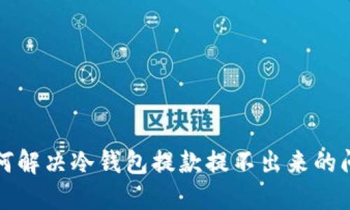 如何解决冷钱包提款提不出来的问题