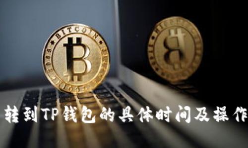 火币转到TP钱包的具体时间及操作指南