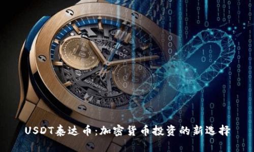 USDT泰达币:加密货币投资的新选择
