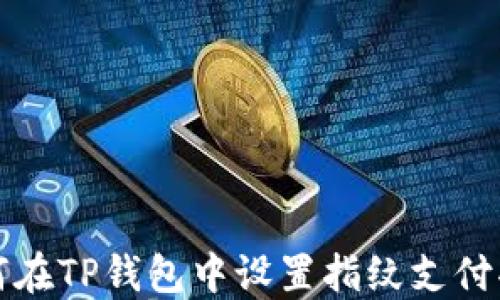 如何在TP钱包中设置指纹支付功能