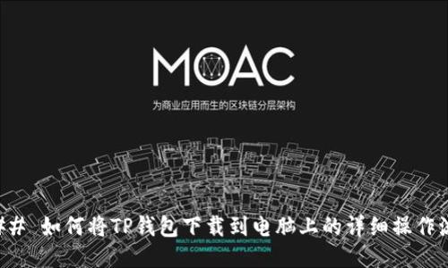 ### 如何将TP钱包下载到电脑上的详细操作流程