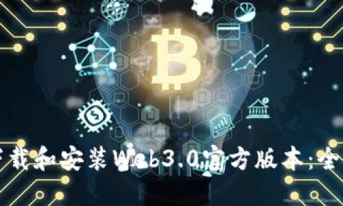 如何下载和安装Web3.0官方版本:全面指南