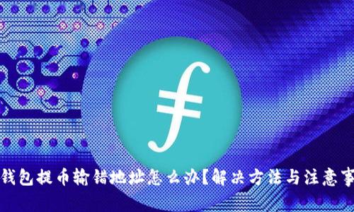 TP钱包提币输错地址怎么办?解决方法与注意事项
