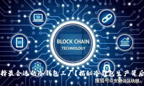 如何选择最合适的冷钱包工厂?揭秘冷钱包生产背后的秘密