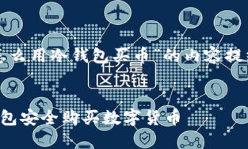 以下是关于“怎么用冷钱包买币”的内容提纲及相关信息：


如何使用冷钱包安全购买数字货币
