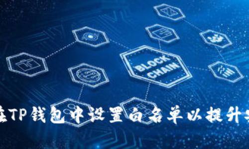 如何在TP钱包中设置白名单以提升安全性