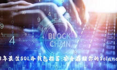 2023年最佳SOL冷钱包推荐：安全存储你的Solana资产