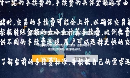 在使用TP钱包进行转账时，确实是需要支付一定的手续费的。手续费的具体金额通常由以下几个因素决定：

1. **区块链网络的拥堵情况**：在网络拥堵时，交易的手续费可能会上升，以确保交易能在更短的时间内被矿工确认。
2. **转账金额的大小**：一些钱包可能会根据转账金额的大小来计算手续费，比例收费。
3. **选择的转账速度**：大多数钱包会提供不同的手续费选项，用户可以选择更快的交易确认速度，通常需要支付更高的手续费。

因此，在进行TP钱包转账时，建议用户提前了解当前的手续费标准，并根据自己的需求选择合适的手续费和转账速度。