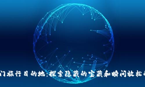 2023年热门旅行目的地：探索隐藏的宝藏和瞬间放松的理想圣地