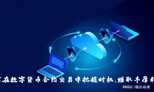 如何在数字货币合约交易中把握时机,赚取丰厚利润?